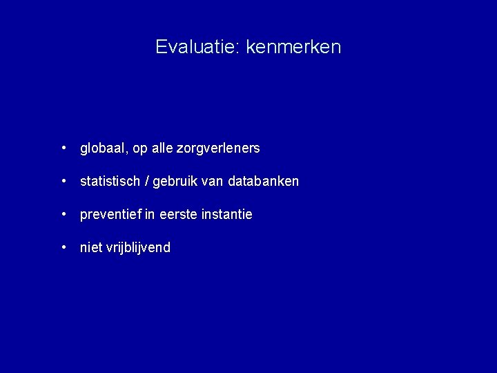 Evaluatie: kenmerken • globaal, op alle zorgverleners • statistisch / gebruik van databanken •