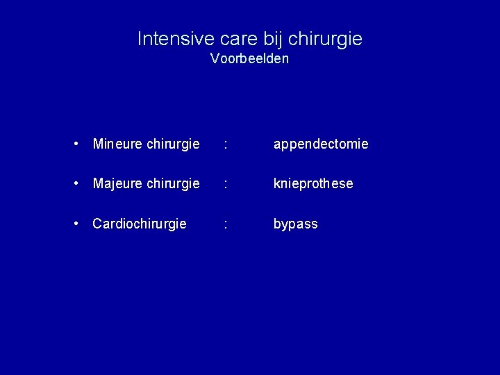 Intensive care bij chirurgie Voorbeelden • Mineure chirurgie : appendectomie • Majeure chirurgie :