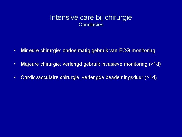 Intensive care bij chirurgie Conclusies • Mineure chirurgie: ondoelmatig gebruik van ECG-monitoring • Majeure