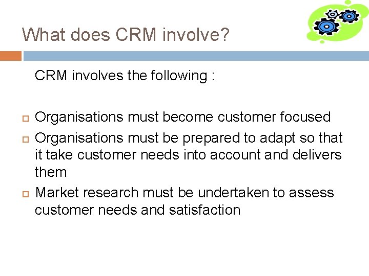 What does CRM involve? CRM involves the following : Organisations must become customer focused