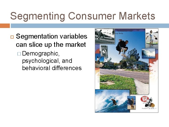 Segmenting Consumer Markets Segmentation variables can slice up the market � Demographic, psychological, and