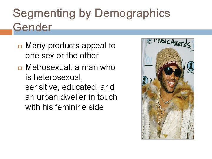 Segmenting by Demographics Gender Many products appeal to one sex or the other Metrosexual: