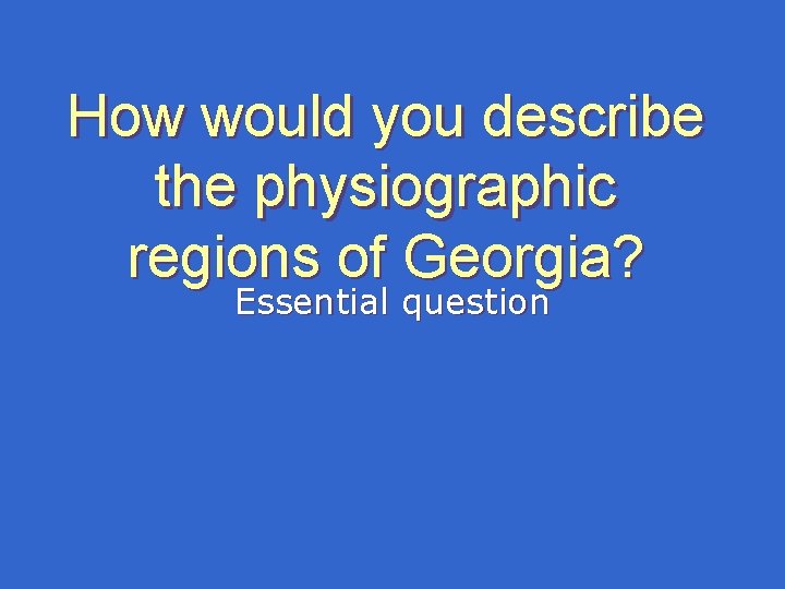 How would you describe the physiographic regions of Georgia? Essential question How would you describe the physiographic regions of Georgia? Essential question