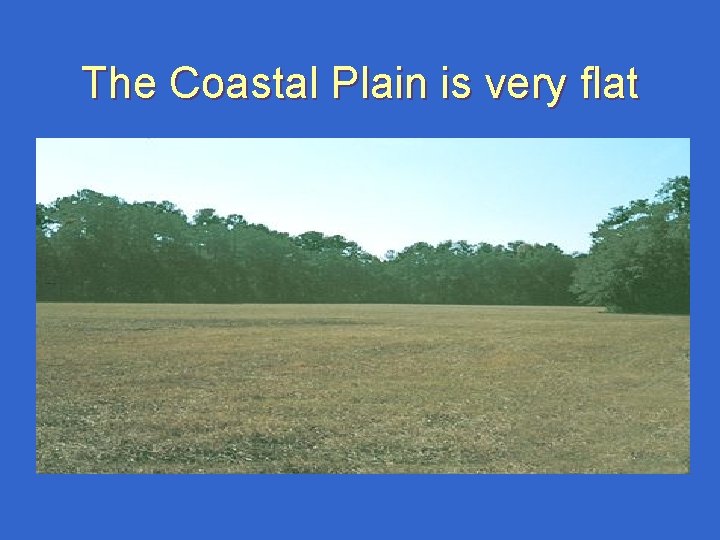 The Coastal Plain is very flat The Coastal Plain is very flat