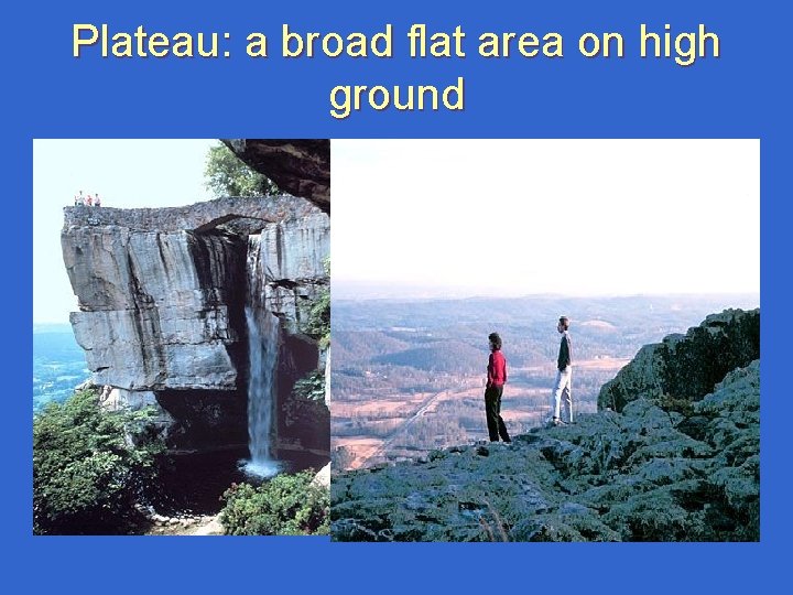 Plateau: a broad flat area on high ground Plateau: a broad flat area on high ground