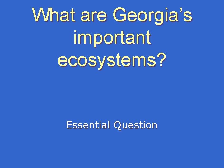 What are Georgia’s important ecosystems? Essential Question What are Georgia’s important ecosystems? Essential Question