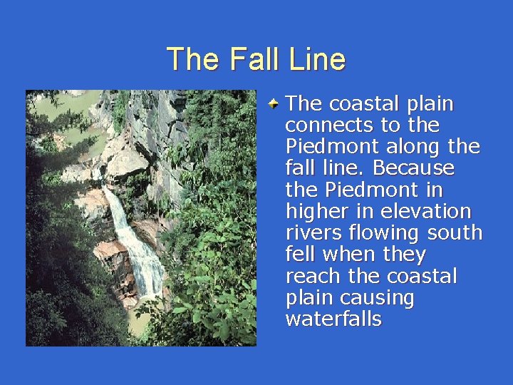 The Fall Line The coastal plain connects to the Piedmont along the fall line. The Fall Line The coastal plain connects to the Piedmont along the fall line.