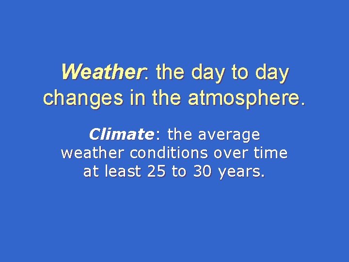 Weather: the day to day changes in the atmosphere. Climate: the average weather conditions Weather: the day to day changes in the atmosphere. Climate: the average weather conditions