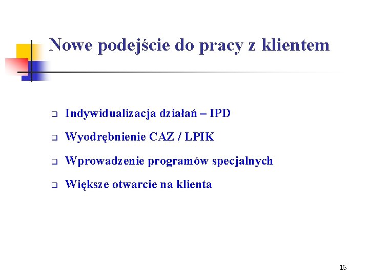 Nowe podejście do pracy z klientem q Indywidualizacja działań – IPD q Wyodrębnienie CAZ