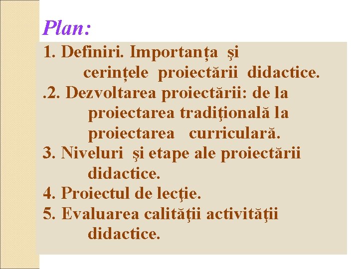 Plan: 1. Definiri. Importanța şi cerințele proiectării didactice. . 2. Dezvoltarea proiectării: de la Plan: 1. Definiri. Importanța şi cerințele proiectării didactice. . 2. Dezvoltarea proiectării: de la