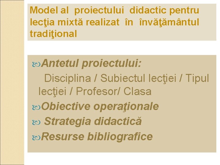 Model al proiectului didactic pentru lecţia mixtă realizat în învăţământul tradiţional Antetul proiectului: Disciplina Model al proiectului didactic pentru lecţia mixtă realizat în învăţământul tradiţional Antetul proiectului: Disciplina