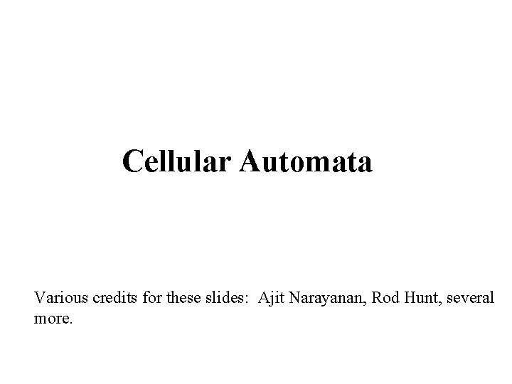 Cellular Automata Various credits for these slides: Ajit Narayanan, Rod Hunt, several more. 