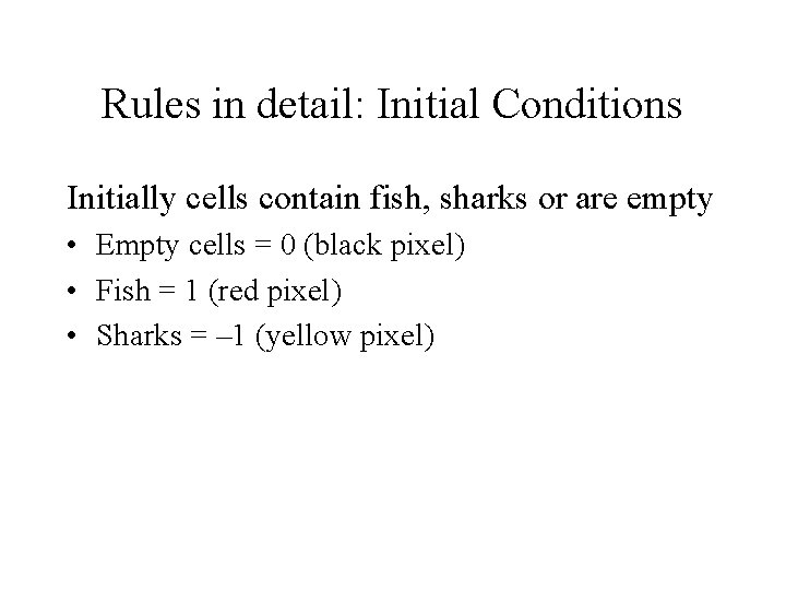 Rules in detail: Initial Conditions Initially cells contain fish, sharks or are empty •