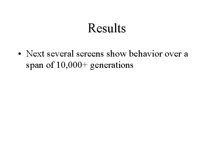 Results • Next several screens show behavior over a span of 10, 000+ generations