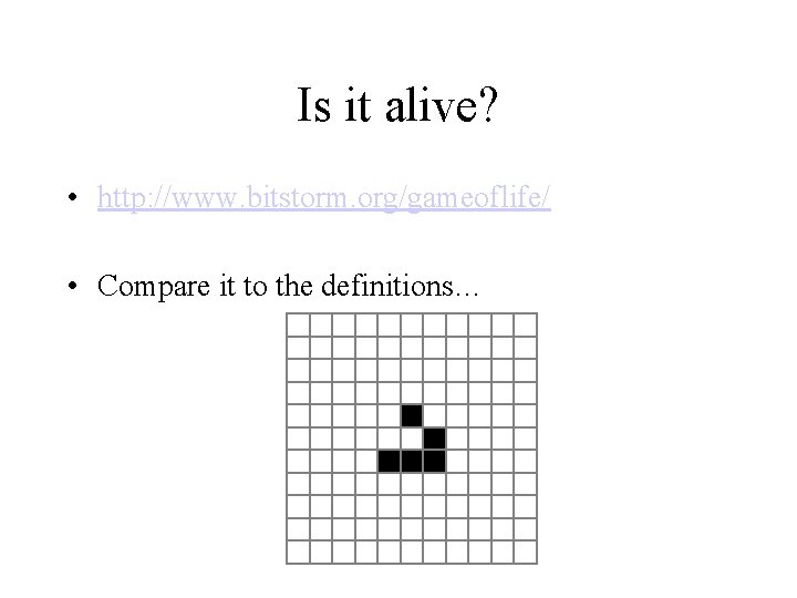 Is it alive? • http: //www. bitstorm. org/gameoflife/ • Compare it to the definitions…