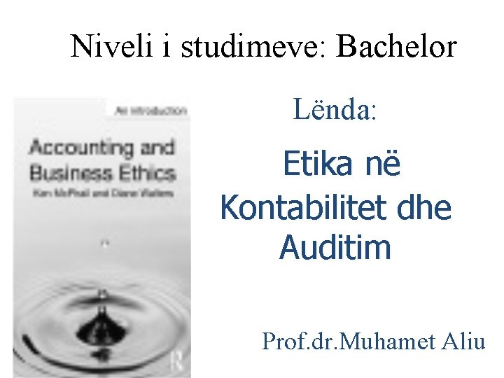 Niveli i studimeve: Bachelor Lënda: Etika në Kontabilitet dhe Auditim Prof. dr. Muhamet Aliu