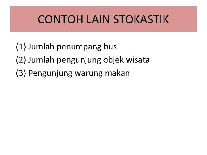 CONTOH LAIN STOKASTIK (1) Jumlah penumpang bus (2) Jumlah pengunjung objek wisata (3) Pengunjung