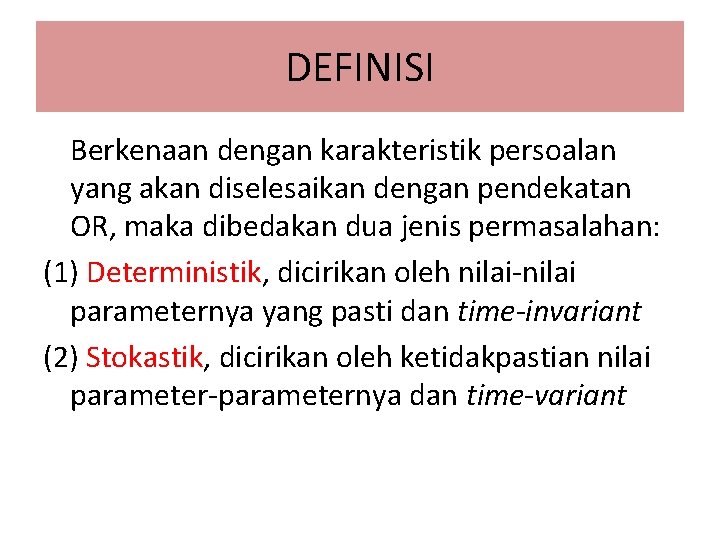 DEFINISI Berkenaan dengan karakteristik persoalan yang akan diselesaikan dengan pendekatan OR, maka dibedakan dua