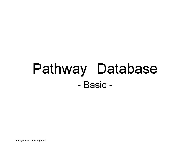 Pathway　Database - Basic - Copyright 2010 Masao Nagasaki 