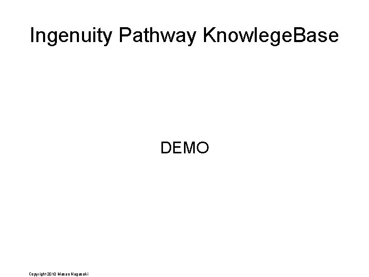 Ingenuity Pathway Knowlege. Base DEMO Copyright 2010 Masao Nagasaki 