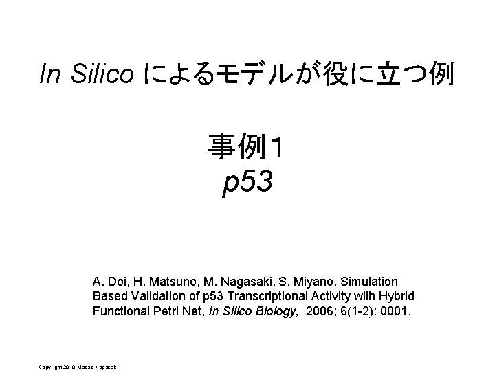 In Silico によるモデルが役に立つ例 事例１ p 53 A. Doi, H. Matsuno, M. Nagasaki, S. Miyano,