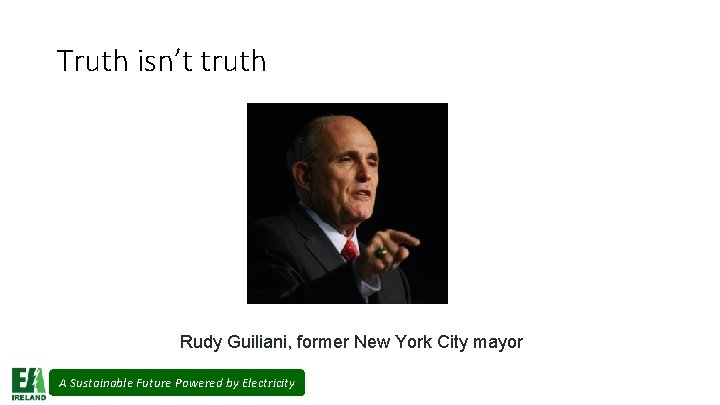 Truth isn’t truth Rudy Guiliani, former New York City mayor A Sustainable Future Powered