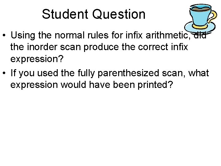 Student Question • Using the normal rules for infix arithmetic, did the inorder scan Student Question • Using the normal rules for infix arithmetic, did the inorder scan