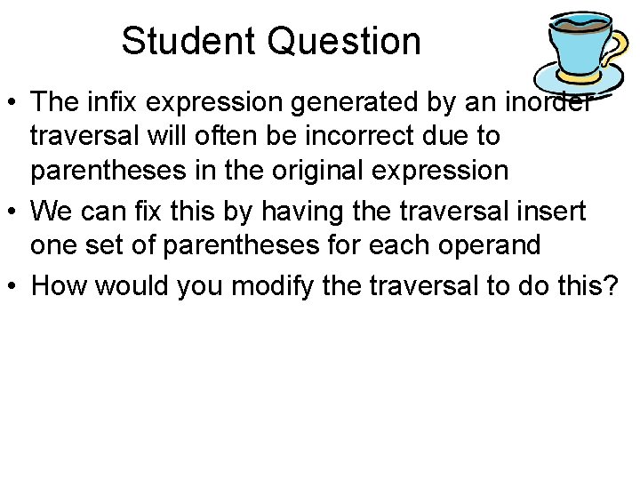 Student Question • The infix expression generated by an inorder traversal will often be Student Question • The infix expression generated by an inorder traversal will often be