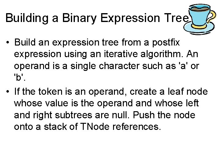 Building a Binary Expression Tree • Build an expression tree from a postfix expression Building a Binary Expression Tree • Build an expression tree from a postfix expression
