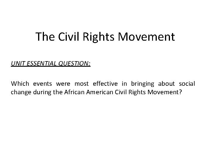 The Civil Rights Movement UNIT ESSENTIAL QUESTION: Which events were most effective in bringing