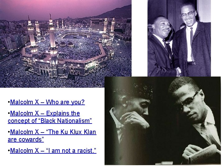  • Malcolm X – Who are you? • Malcolm X – Explains the