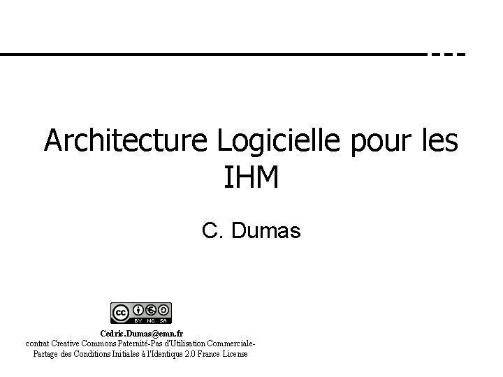 Architecture Logicielle pour les IHM C. Dumas Cedric. Dumas@emn. fr contrat Creative Commons Paternité-Pas