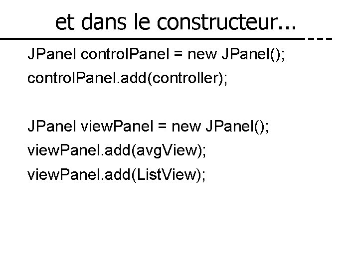 et dans le constructeur. . . JPanel control. Panel = new JPanel(); control. Panel.