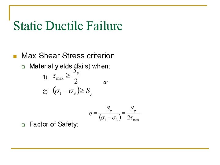 Static Ductile Failure n Max Shear Stress criterion q Material yields (fails) when: 1)