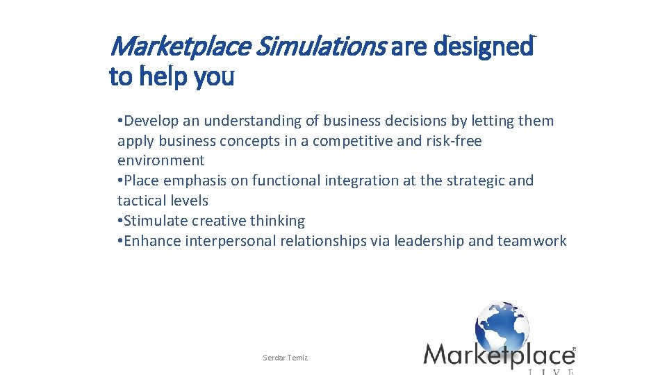 Marketplace Simulations are designed to help you • Develop an understanding of business decisions Marketplace Simulations are designed to help you • Develop an understanding of business decisions