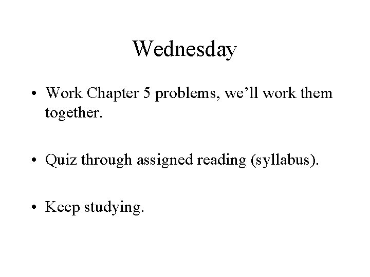 Wednesday • Work Chapter 5 problems, we’ll work them together. • Quiz through assigned