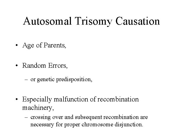 Autosomal Trisomy Causation • Age of Parents, • Random Errors, – or genetic predisposition,