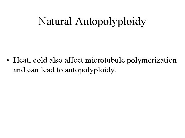 Natural Autopolyploidy • Heat, cold also affect microtubule polymerization and can lead to autopolyploidy.