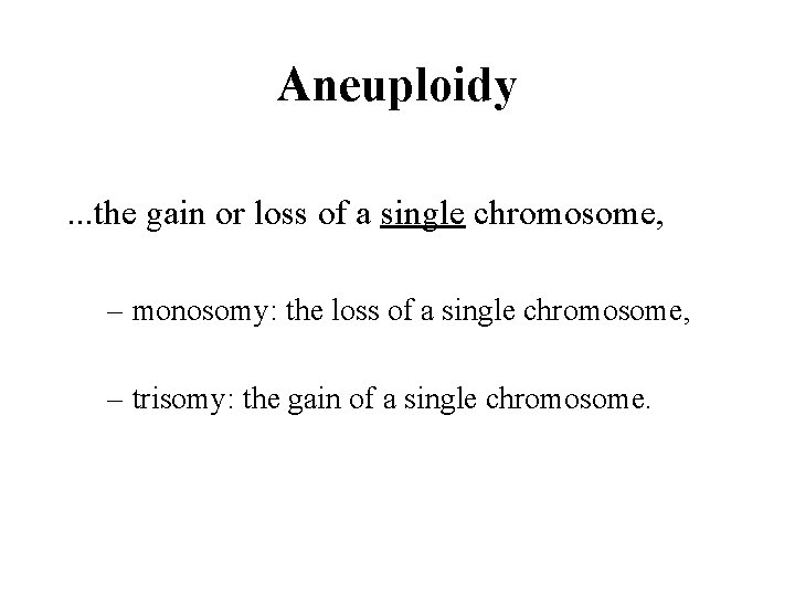Aneuploidy. . . the gain or loss of a single chromosome, – monosomy: the