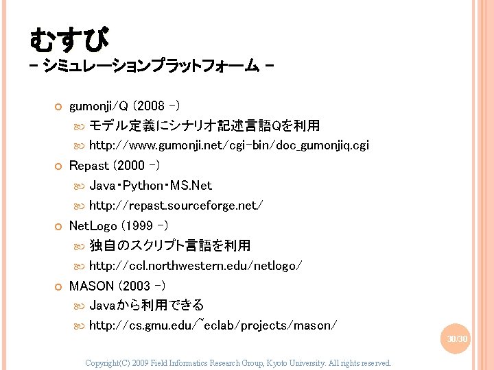 むすび - シミュレーションプラットフォーム gumonji/Q (2008 -) モデル定義にシナリオ記述言語Qを利用 http: //www. gumonji. net/cgi-bin/doc_gumonjiq. cgi Repast (2000