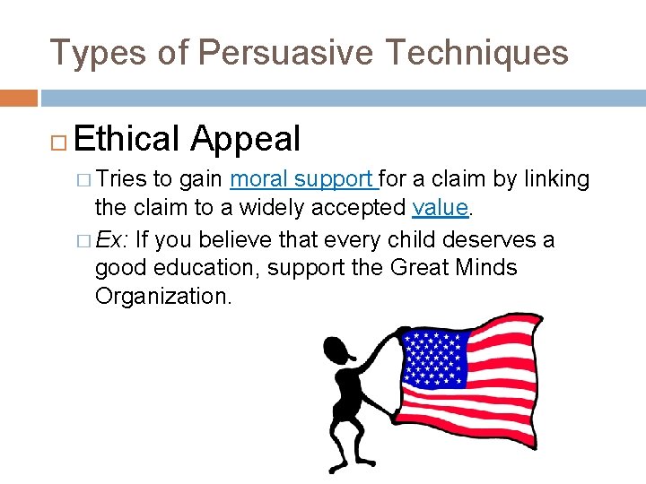 Types of Persuasive Techniques Ethical Appeal � Tries to gain moral support for a