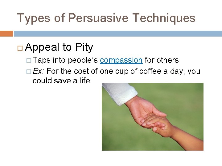 Types of Persuasive Techniques Appeal to Pity � Taps into people’s compassion for others