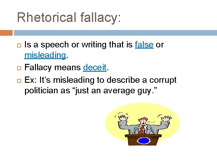 Rhetorical fallacy: Is a speech or writing that is false or misleading. Fallacy means