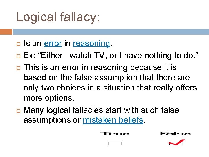 Logical fallacy: Is an error in reasoning. Ex: “Either I watch TV, or I
