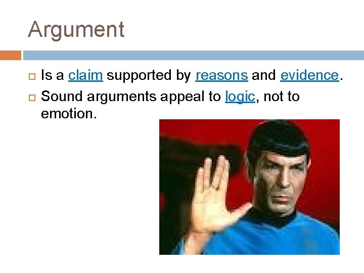Argument Is a claim supported by reasons and evidence. Sound arguments appeal to logic,