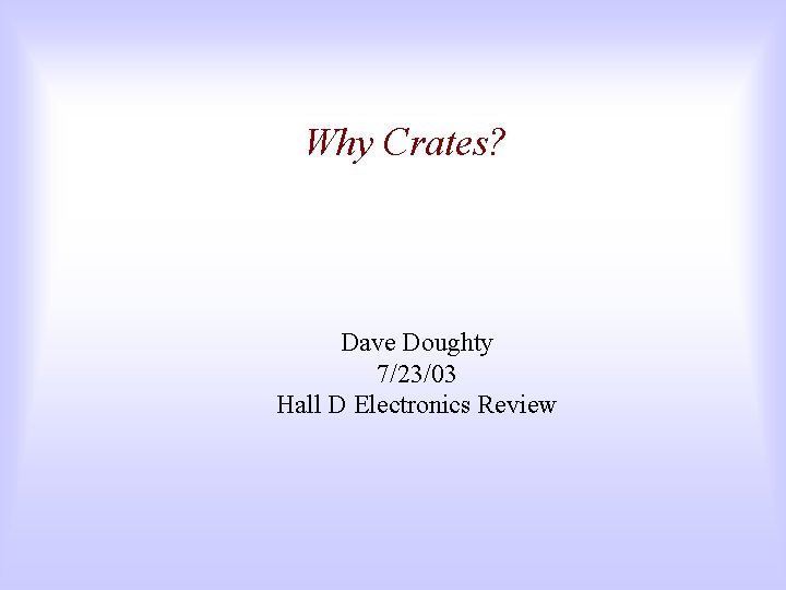 Why Crates? Dave Doughty 7/23/03 Hall D Electronics Review 