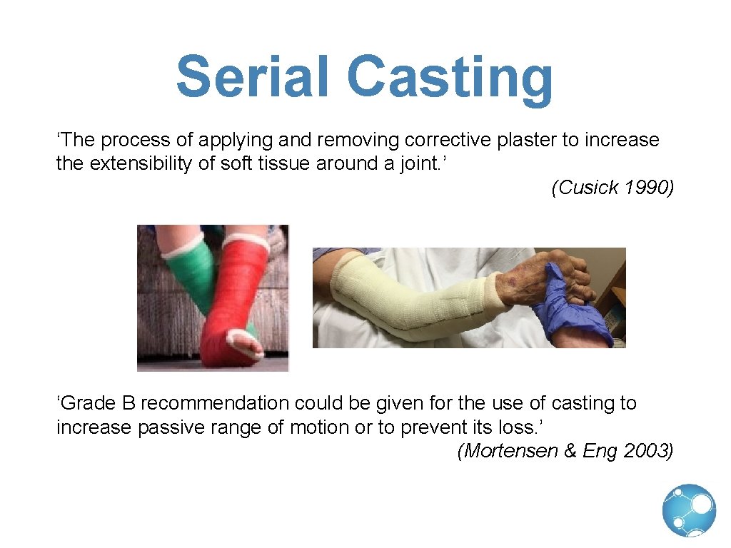 Serial Casting ‘The process of applying and removing corrective plaster to increase the extensibility