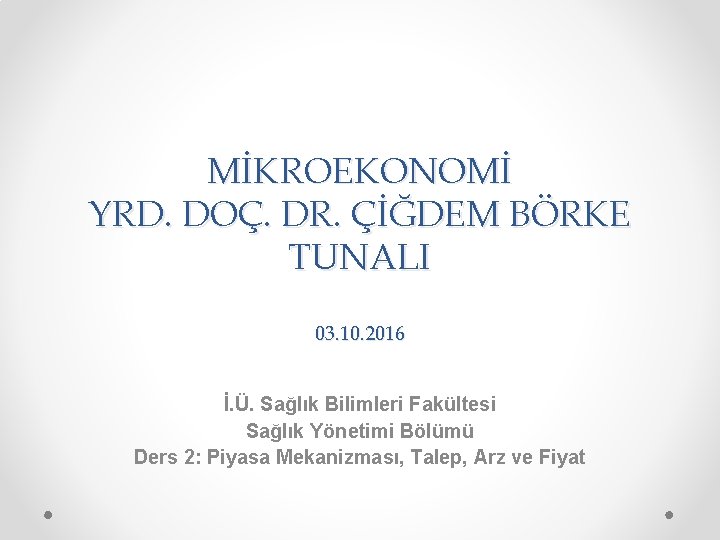 MİKROEKONOMİ YRD. DOÇ. DR. ÇİĞDEM BÖRKE TUNALI 03. 10. 2016 İ. Ü. Sağlık Bilimleri