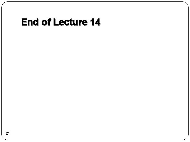 End of Lecture 14 21 End of Lecture 14 21