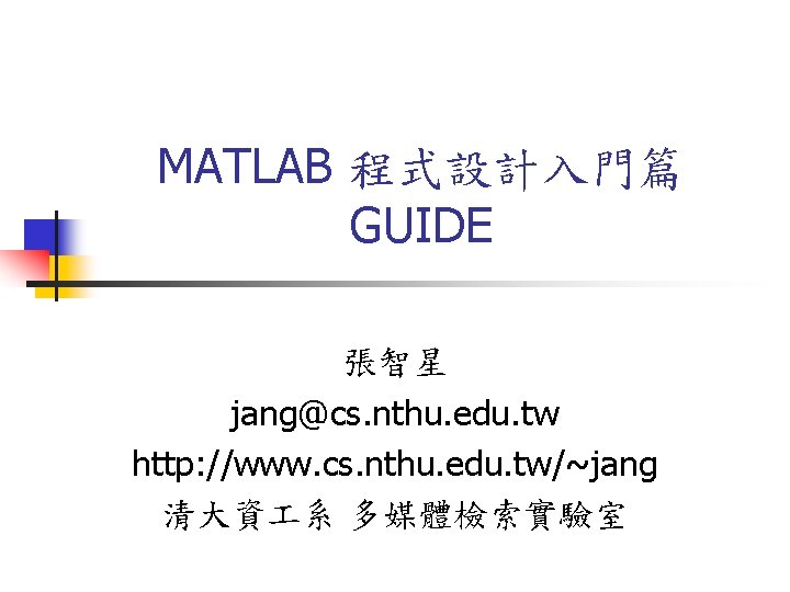 MATLAB 程式設計入門篇 GUIDE 張智星 jang@cs. nthu. edu. tw http: //www. cs. nthu. edu. tw/~jang